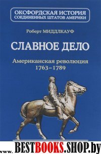 Славное дело.Американская революция 1763-1789