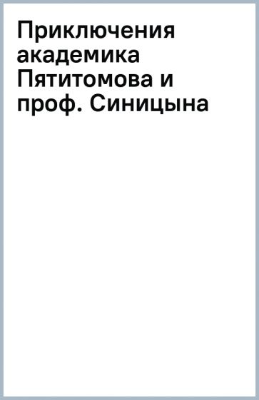 Приключения академика Пятитомова и профессора Синицына