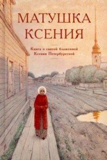 Матушка Ксения. Книга о святой блаж.Ксении Петерб.