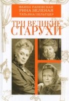 Три великие старухи: Фаина Раневская, Рина Зеленая, Татьяна Пельтцер