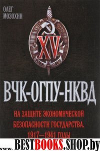 ВЧК – ОГПУ – НКВД на защ. эк.безоп.гос. 1917–1941г