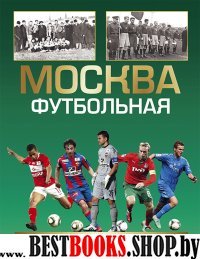 Москва футбольная.Полная история в лицах,событиях,цифрах и фактах