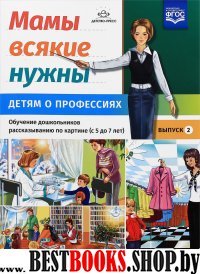 Мамы всякие нужны.Детям о профессиях.5-7л.Вып.2.Обуч.дошк.рассказ.по картинке