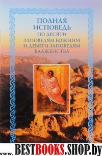 Полная исповедь по десяти заповедям Божиим и девяти заповедям Блаженства