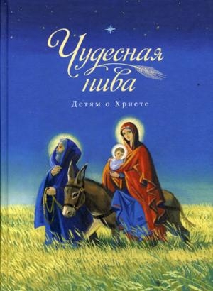 Чудесная нива.Детям о Христе