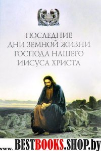 Последние дни земной жизни Господа нашего Иисуса Христа:"Я с вами до скончания в