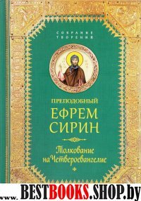 Преподобный Ефрем Сирин.Толкование на Четвероевангелие.Собрание творений (12+)