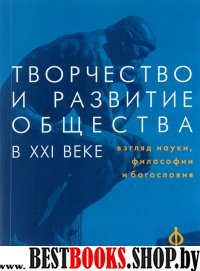 Творчество и развитие общества в XXI веке.Взгляд науки, философиии и богословия