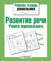 Рабочая тетрадь дошкольника. Развитие речи. Учимся перессказывать