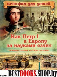 ИстДДет Как Петр I в Европу за науками ездил и новую столицу на Неве п