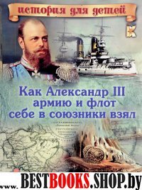 ИстДДет Как Александр III армию и флот себе в союзники взял