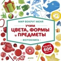 Мир вокруг меня. Учим цвета, формы и предметы. Фотокнига