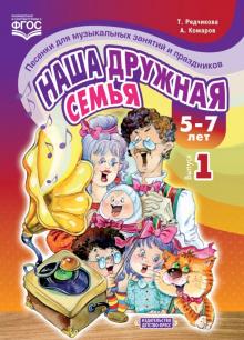 Наша дружная семья.5-7л.Вып.1.Песенки для муз.занятий и праздников (ФГОС)