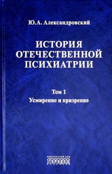 История отечественной психиатрии.Т.1.Усмирение и призрение