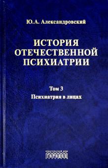 История отечественной психиатрии.Т.3.Психиатрия в лицах