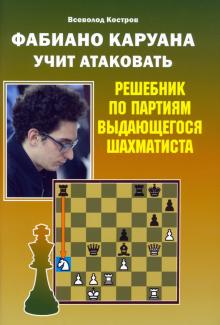 Фабиано Каруана учит атаковать.Решебник по партиям выдающегося шахматиста