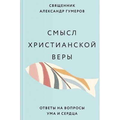 Смысл христианской веры.Ответы на вопросы ума и сердца