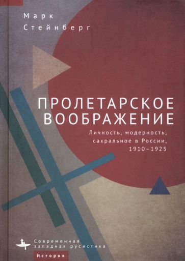 Пролетарское воображение:Личность,модерность,сакральное в России 1910-1925