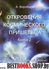 Откровения космического пришельца.кн.2 раскрытие основных тайн Земли,путешествия к иным косм.цивил-м