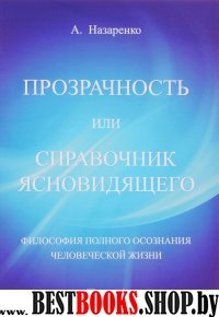 Прозрачность или справочник ясновидящего.Том 1.Философия полного осознания человеческой жизни.