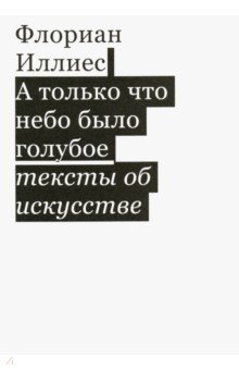 А только что небо было голубое. Тексты об искусс.