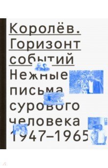 Королев. Горизонт событий. Нежные письма 1947–1965