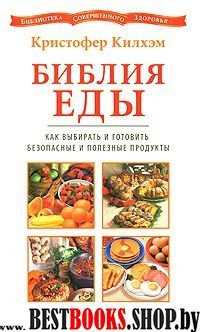 Библия еды:как выбирать и готовить безопасные и полезные продукты