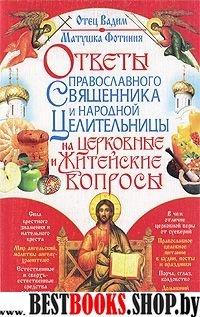 Ответы православного священника и народной целительницы на церковные и житейские вопросы