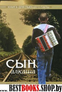 Сын алкаша. Книга для пьющего папы