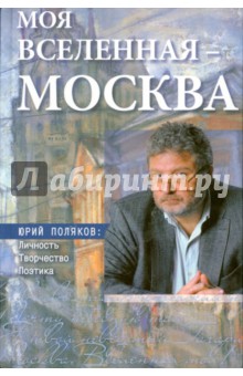Моя вселенная–Москва. Юрий Поляков: личность
