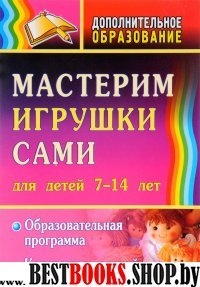 Мастерим игрушки сами 7-14л. Образ.прогр.и консп.