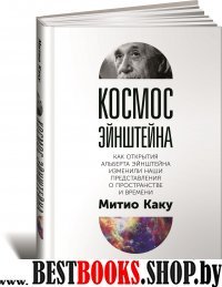 Космос Эйнштейна:Как открытия Альберта Эйнштейна изменили наши представления о пространстве и времени