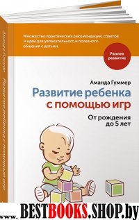 Развитие ребенка с помощью игр. От рождения до 5 лет