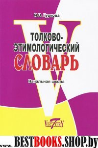 Толково-этимологический словарь. Начальная школа.