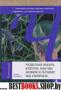 Чудесная жизнь клеток: как мы живем и почему мы умираем