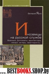 Иноземцы на русской службе.Военные,дипломаты,архитекторы,лекари,актеры,авантюрис