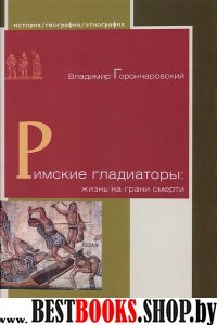 Римские гладиаторы:жизнь на грани смерти