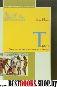 Троя. Пять тысяч лет реальности и мифа