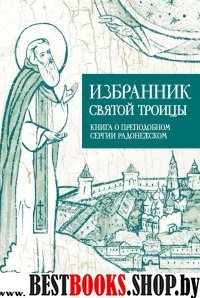 Избранник святой Троицы. Книга о преподобном Серги