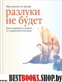 Разлуки не будет. Как пережить смерть и страдания близких