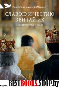 Славою и честию венчай их: Беседы о семье и браке