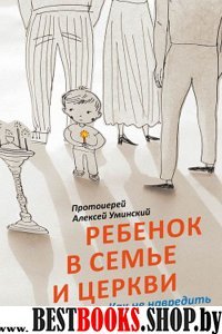 Ребенок в семье и Церкви. Как не навредить детской