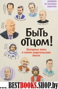 Быть отцом!Знаменитые папы-о своем родительском опыте