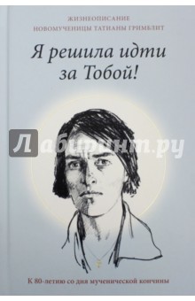 Я решила идти за Тобой! Жизнеописание новомученицы