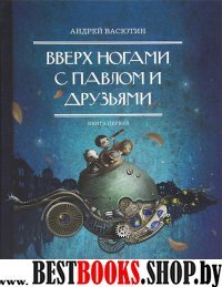 Вверх ногами с Павлом и друзьями.Книга первая