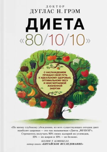 Диета 80/10/10:с наслаждением проедая свой путь к идеальному здоровью,оптимальному весу и неисчерпаемой жизненной энергии.