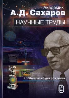 Академик А.Д. Сахаров. Научные труды. К 100-летию