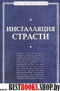 Инсталляция страсти.Сборник западных философов ХХ-ХXIвеков(Философский бестселлер)