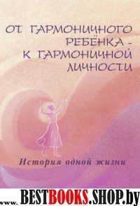 От гармоничного ребенка - к гармоничной личности. История одной жизни