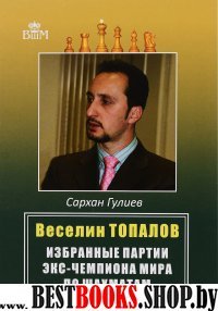 Веселин Топалов.Избранные партии экс-чемпионата мира по шахматам